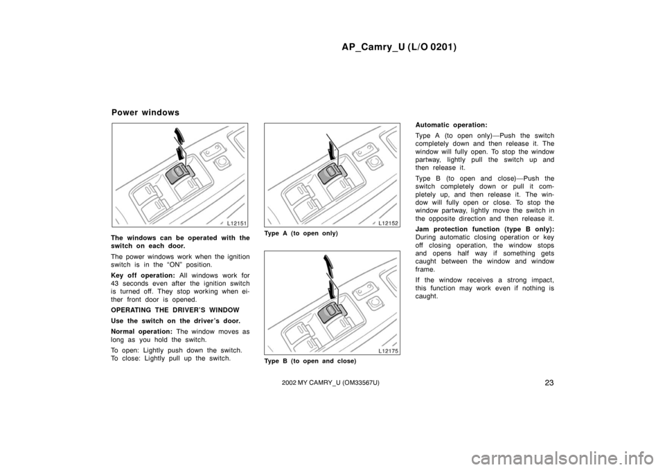 TOYOTA CAMRY 2002 XV30 / 7.G Owners Manual AP_Camry_U (L/O 0201)
232002 MY CAMRY_U (OM33567U)
The windows can be operated with the
switch on each door.
The power windows work when the ignition
switch is in the “ON” position.
Key off operat