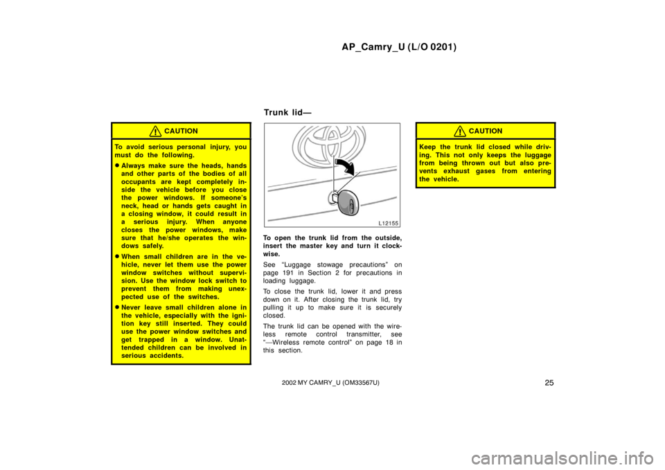 TOYOTA CAMRY 2002 XV30 / 7.G Owners Manual AP_Camry_U (L/O 0201)
252002 MY CAMRY_U (OM33567U)
CAUTION
To avoid serious personal  injury, you
must do the following.
Always make sure the heads, hands
and other parts of the bodies of all
occupan