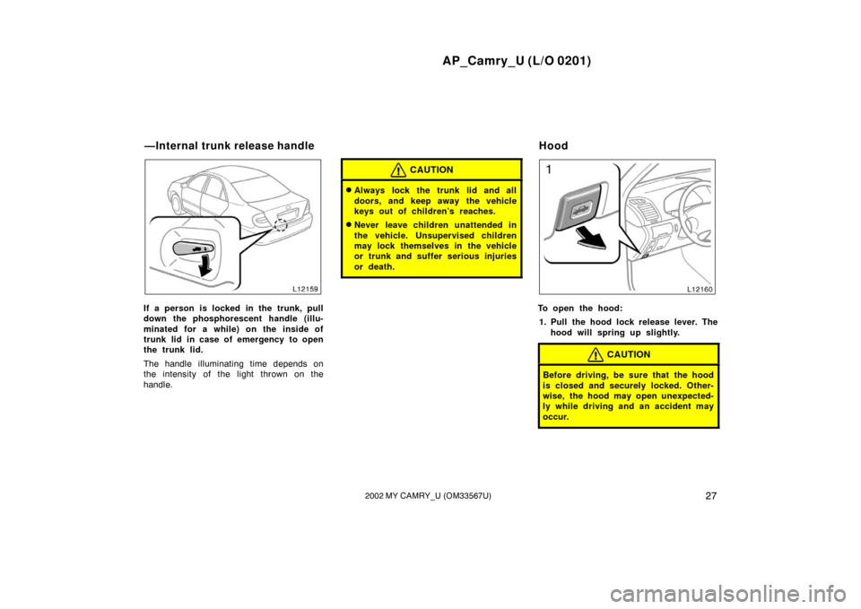 TOYOTA CAMRY 2002 XV30 / 7.G User Guide AP_Camry_U (L/O 0201)
272002 MY CAMRY_U (OM33567U)
If a person is locked in the trunk, pull
down the phosphorescent handle (illu-
minated for a while) on the inside of
trunk lid in case of emergency t