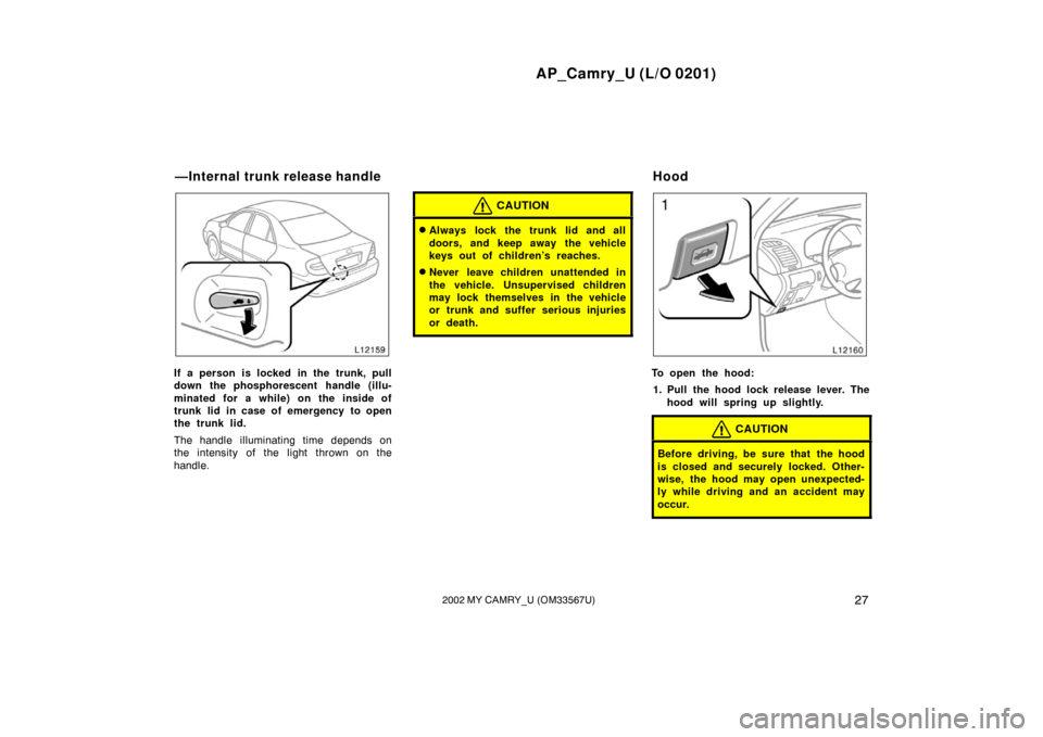 TOYOTA CAMRY 2002 XV30 / 7.G Owners Guide AP_Camry_U (L/O 0201)
272002 MY CAMRY_U (OM33567U)
If a person is locked in the trunk, pull
down the phosphorescent handle (illu-
minated for a while) on the inside of
trunk lid in case of emergency t