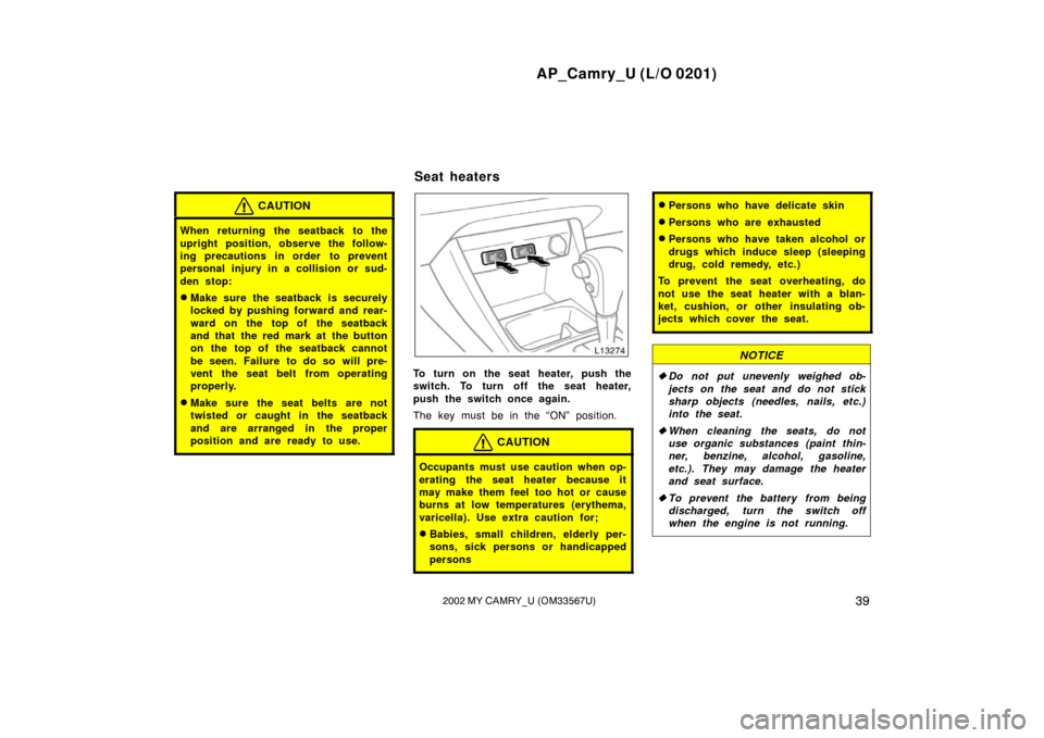 TOYOTA CAMRY 2002 XV30 / 7.G Owners Manual AP_Camry_U (L/O 0201)
392002 MY CAMRY_U (OM33567U)
CAUTION
When returning the seatback to the
upright position, observe the follow-
ing precautions in order  to prevent
personal injury in a collision 