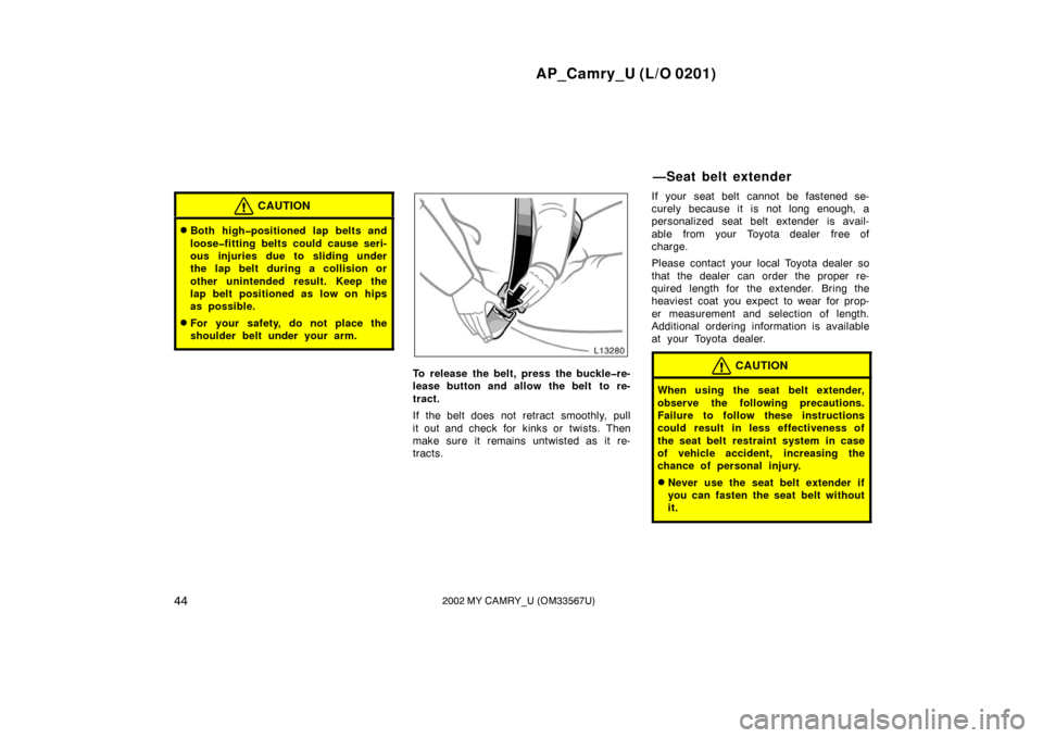 TOYOTA CAMRY 2002 XV30 / 7.G Service Manual AP_Camry_U (L/O 0201)
442002 MY CAMRY_U (OM33567U)
CAUTION
Both high�positioned lap belts and
loose�fitting belts could cause seri-
ous injuries due to sliding under
the lap belt during a collision o