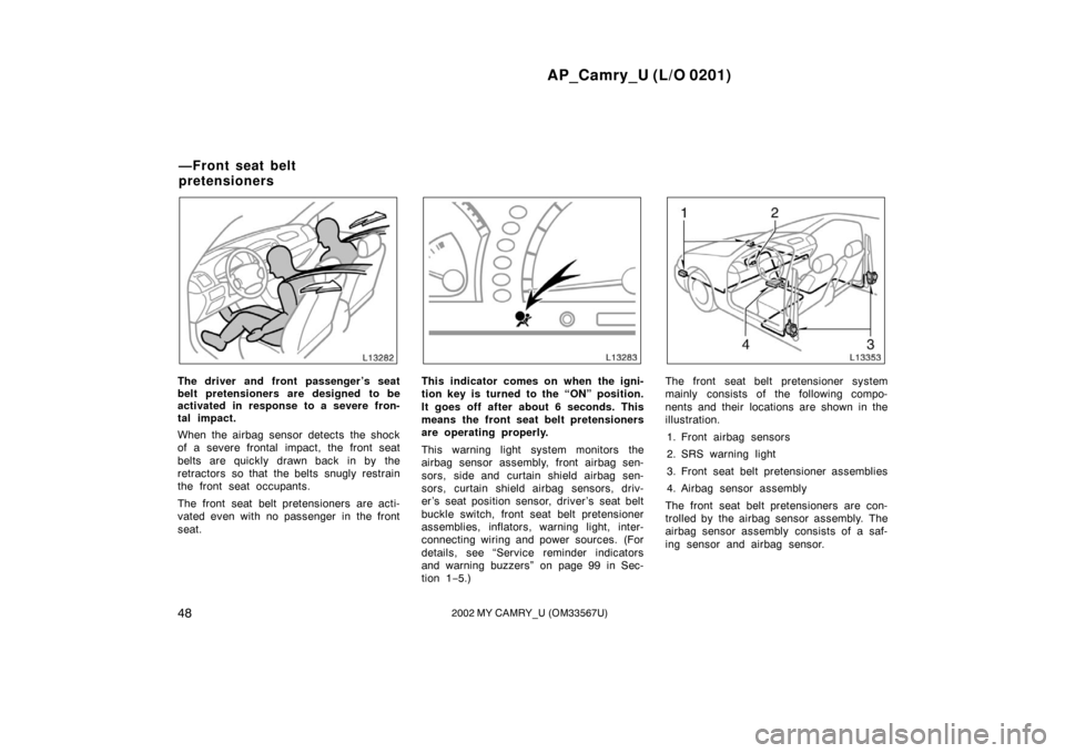 TOYOTA CAMRY 2002 XV30 / 7.G Workshop Manual AP_Camry_U (L/O 0201)
482002 MY CAMRY_U (OM33567U)
The driver and front passenger ’s seat
belt pretensioners are designed to be
activated in response to a severe fron-
tal impact.
When the airbag se