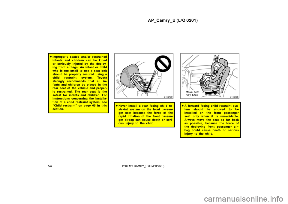 TOYOTA CAMRY 2002 XV30 / 7.G Workshop Manual AP_Camry_U (L/O 0201)
542002 MY CAMRY_U (OM33567U)
Improperly seated and/or restrained
infants and children can be killed
or seriously injured by the deploy-
ing front airbags. An infant or child
who