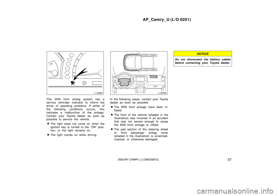 TOYOTA CAMRY 2002 XV30 / 7.G Repair Manual AP_Camry_U (L/O 0201)
572002 MY CAMRY_U (OM33567U)
This SRS front airbag system has a
service reminder indicator to inform the
driver of operating problems. If either of
the following conditions occur