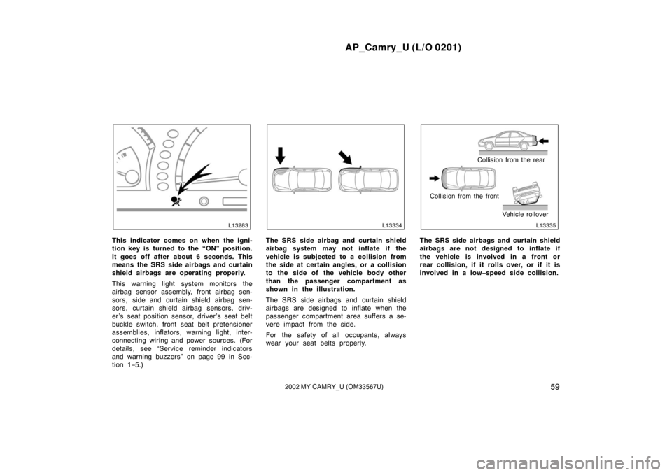 TOYOTA CAMRY 2002 XV30 / 7.G Repair Manual AP_Camry_U (L/O 0201)
592002 MY CAMRY_U (OM33567U)
This indicator comes on when the igni-
tion key is turned to the “ON” position.
It goes off after about 6 seconds. This
means the SRS side airbag