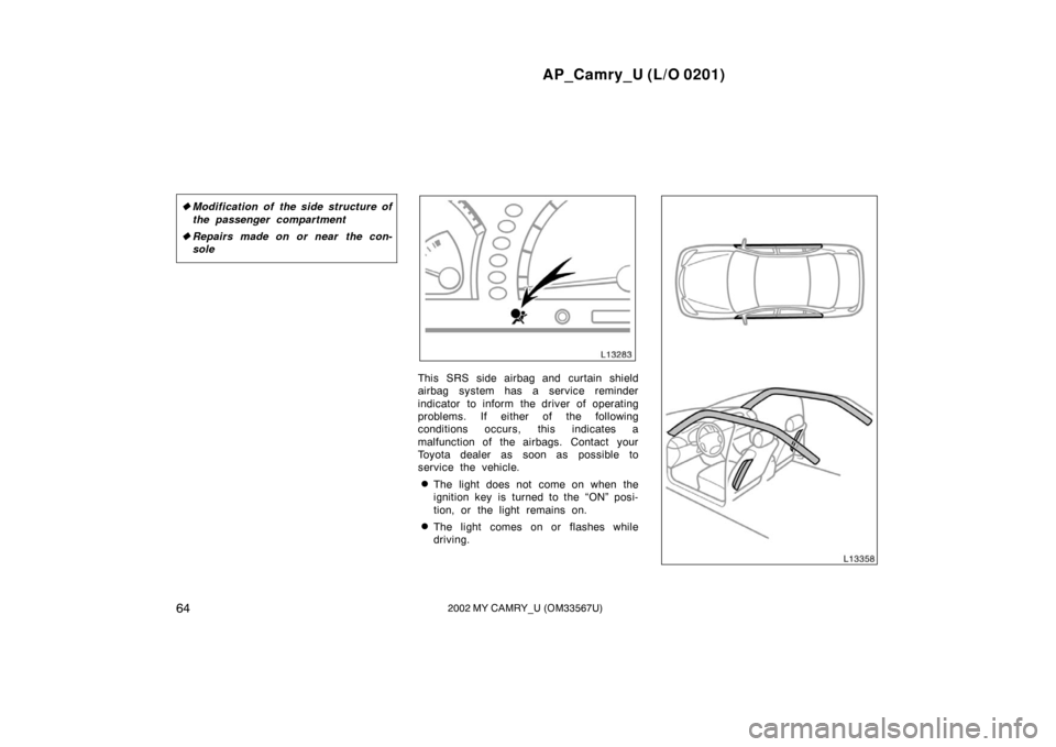 TOYOTA CAMRY 2002 XV30 / 7.G Owners Manual AP_Camry_U (L/O 0201)
642002 MY CAMRY_U (OM33567U)
Modification of the side structure of
the passenger compartment
 Repairs made on or near  the con-
sole
This SRS side airbag and curtain shield
air