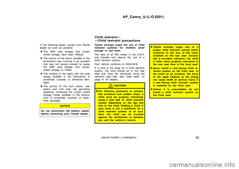 TOYOTA CAMRY 2002 XV30 / 7.G Owners Manual AP_Camry_U (L/O 0201)
652002 MY CAMRY_U (OM33567U)
In the following cases, contact your Toyota
dealer as soon as possible:
The SRS side airbags and curtain
shield airbags have been inflated.
The por