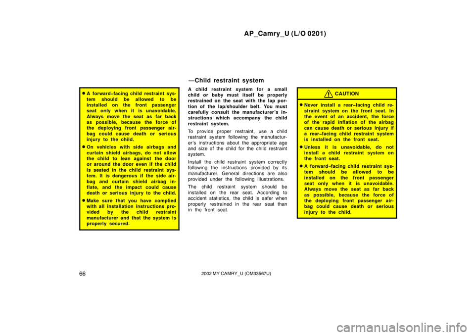 TOYOTA CAMRY 2002 XV30 / 7.G Owners Manual AP_Camry_U (L/O 0201)
662002 MY CAMRY_U (OM33567U)
A forward�facing child restraint sys-
tem should be allowed to be
installed on the front passenger
seat only when it is unavoidable.
Always move the