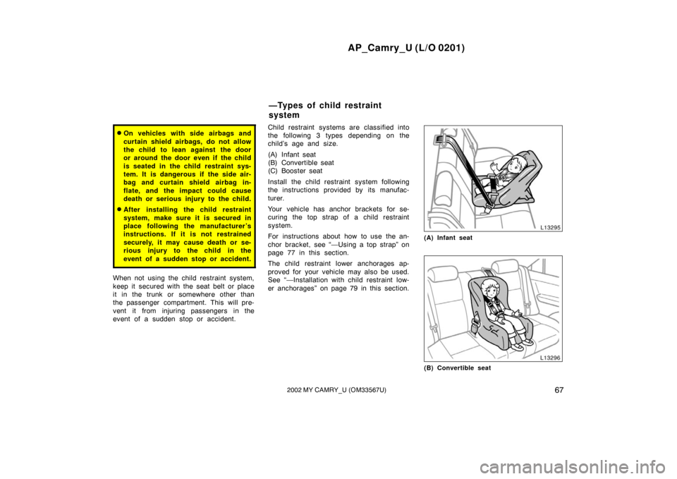 TOYOTA CAMRY 2002 XV30 / 7.G Owners Manual AP_Camry_U (L/O 0201)
672002 MY CAMRY_U (OM33567U)
On vehicles with side airbags and
curtain shield airbags, do not allow
the child to lean against the door
or around the door even if the child
is se