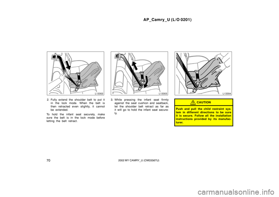 TOYOTA CAMRY 2002 XV30 / 7.G Manual PDF AP_Camry_U (L/O 0201)
702002 MY CAMRY_U (OM33567U)
2. Fully extend the shoulder belt to put itin the lock mode. When the belt is
then retracted even slightly, it cannot
be extended.
To hold the infant