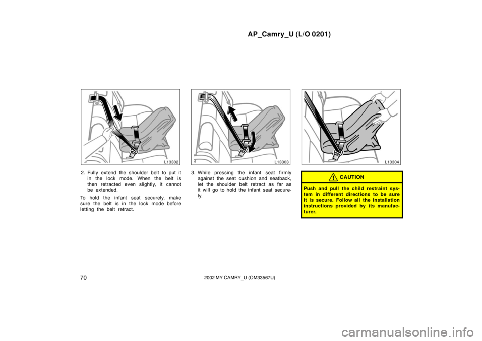 TOYOTA CAMRY 2002 XV30 / 7.G Owners Manual AP_Camry_U (L/O 0201)
702002 MY CAMRY_U (OM33567U)
2. Fully extend the shoulder belt to put itin the lock mode. When the belt is
then retracted even slightly, it cannot
be extended.
To hold the infant