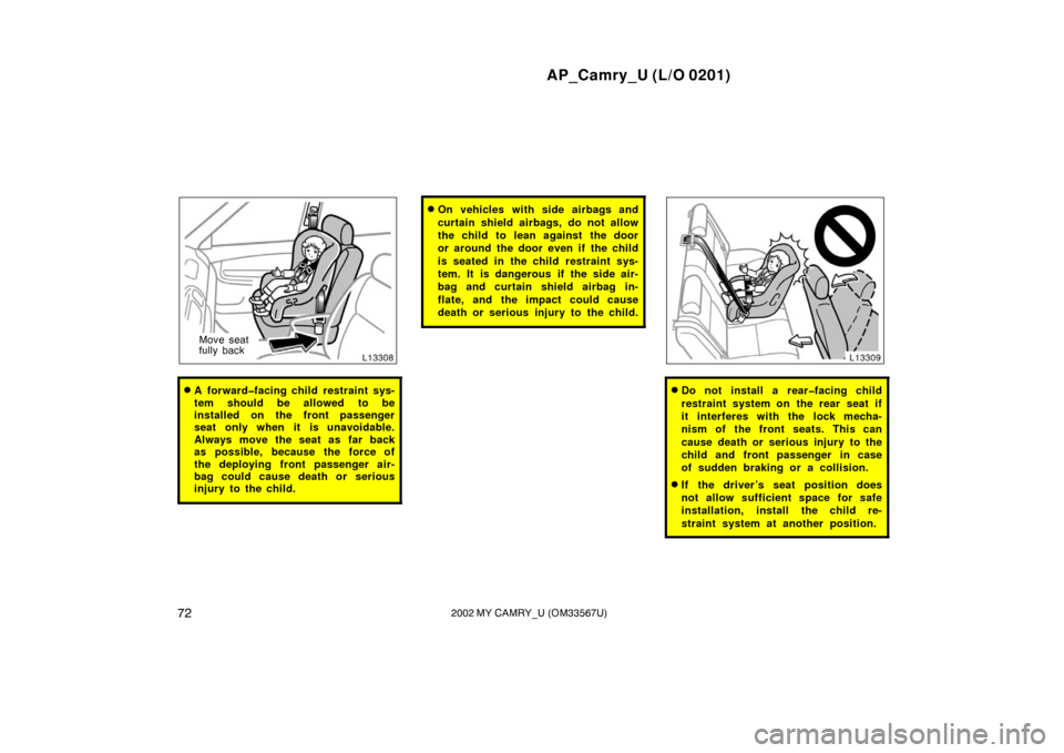 TOYOTA CAMRY 2002 XV30 / 7.G Owners Manual AP_Camry_U (L/O 0201)
722002 MY CAMRY_U (OM33567U)
Move seat
fully back
A forward�facing child restraint sys-
tem should be allowed to be
installed on the front passenger
seat only when it is unavoid