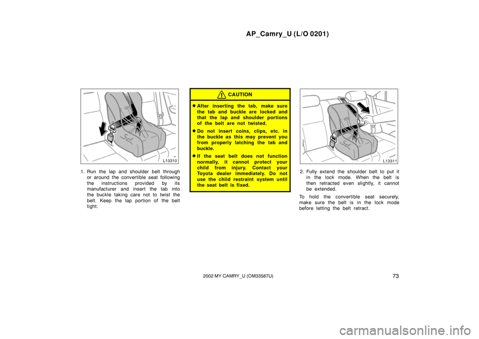 TOYOTA CAMRY 2002 XV30 / 7.G Manual PDF AP_Camry_U (L/O 0201)
732002 MY CAMRY_U (OM33567U)
1. Run the lap and shoulder belt throughor around the convertible seat following
the instructions provided by its
manufacturer and insert the tab int