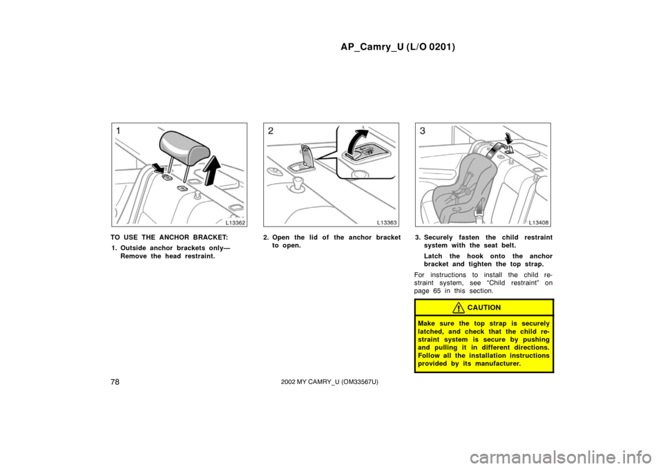 TOYOTA CAMRY 2002 XV30 / 7.G Manual Online AP_Camry_U (L/O 0201)
782002 MY CAMRY_U (OM33567U)
TO USE THE ANCHOR BRACKET:1. Outside anchor brackets only— Remove the head restraint.2. Open the lid of the anchor bracketto open.3. Securely faste