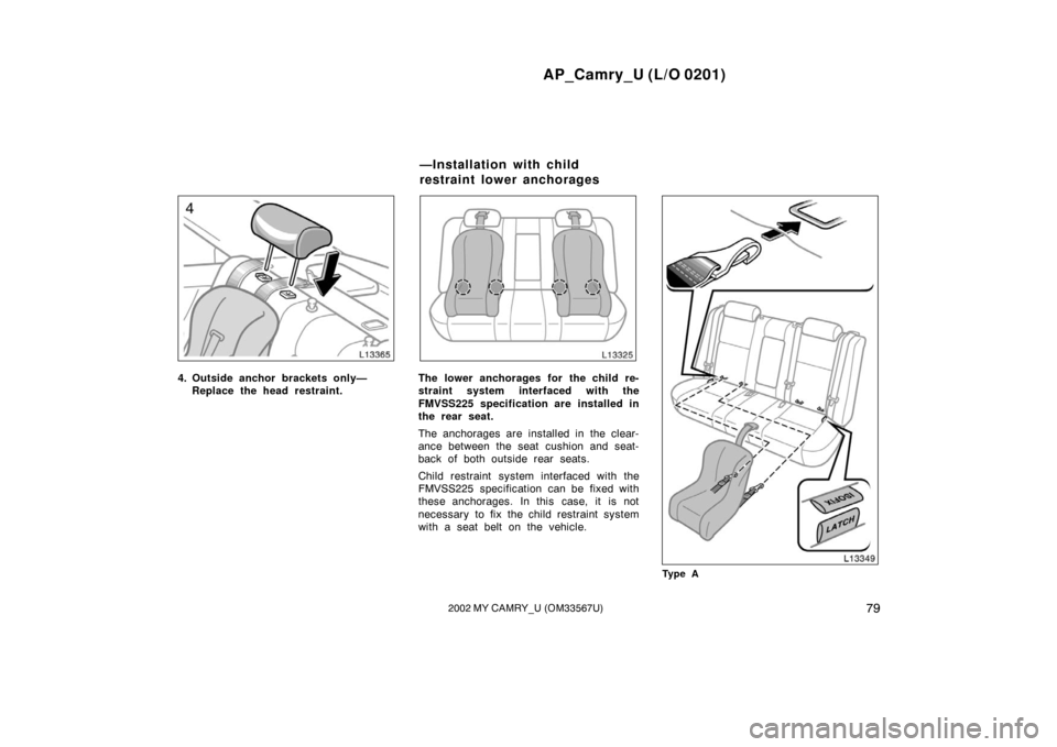 TOYOTA CAMRY 2002 XV30 / 7.G Manual Online AP_Camry_U (L/O 0201)
792002 MY CAMRY_U (OM33567U)
4. Outside anchor brackets only—Replace the head restraint.The lower anchorages for the child re-
straint system interfaced with the
FMVSS225 speci