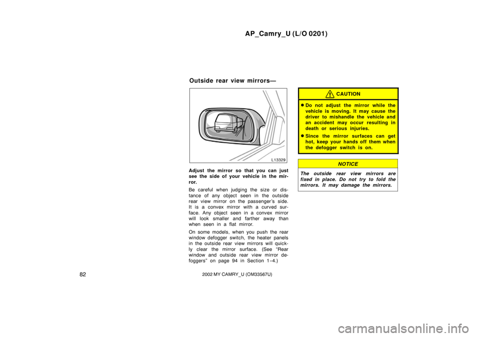 TOYOTA CAMRY 2002 XV30 / 7.G Manual Online AP_Camry_U (L/O 0201)
822002 MY CAMRY_U (OM33567U)
Adjust the mirror so that you can just
see the side of your vehicle in the mir-
ror.
Be careful when judging the size or dis-
tance of any object see TOYOTA CAMRY 2002 XV30 / 7.G Manual Online AP_Camry_U (L/O 0201)
822002 MY CAMRY_U (OM33567U)
Adjust the mirror so that you can just
see the side of your vehicle in the mir-
ror.
Be careful when judging the size or dis-
tance of any object see