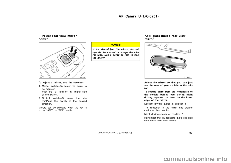 TOYOTA CAMRY 2002 XV30 / 7.G Manual Online AP_Camry_U (L/O 0201)
832002 MY CAMRY_U (OM33567U)
To adjust a mirror, use the switches.1. Master switch—To select the mirror to be adjusted
Push the “L” (left) or “R” (right) side
of the sw