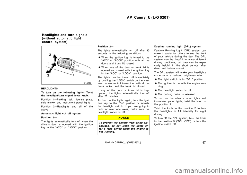 TOYOTA CAMRY 2002 XV30 / 7.G Owners Manual AP_Camry_U (L/O 0201)
872002 MY CAMRY_U (OM33567U)
HEADLIGHTS
To turn on the following lights: Twist
the headlight/turn signal lever knob.
Position 1—Parking, tail, license plate,
side marker and in