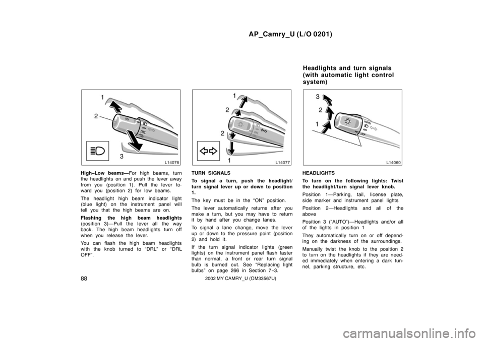 TOYOTA CAMRY 2002 XV30 / 7.G Owners Manual AP_Camry_U (L/O 0201)
882002 MY CAMRY_U (OM33567U)
High�Low beams—For high beams, turn
the headlights on and push the lever away
from you (position 1). Pull the lever to-
ward you (position 2) for l