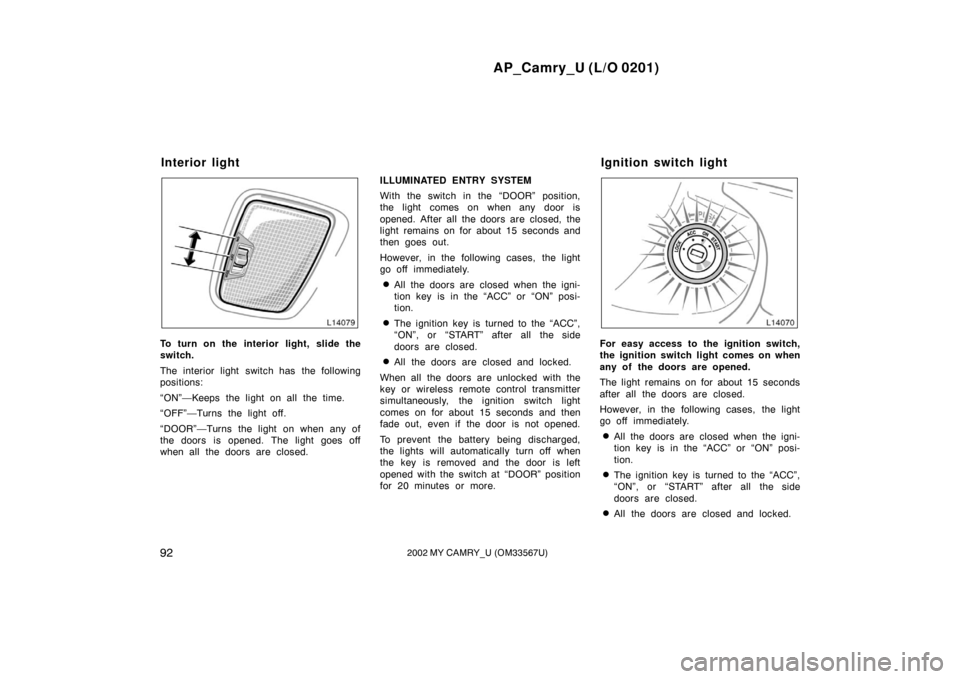 TOYOTA CAMRY 2002 XV30 / 7.G Owners Manual AP_Camry_U (L/O 0201)
922002 MY CAMRY_U (OM33567U)
To turn on the interior light, slide the
switch.
The interior light switch has the following
positions:
“ON”—Keeps the light on all the time.
�