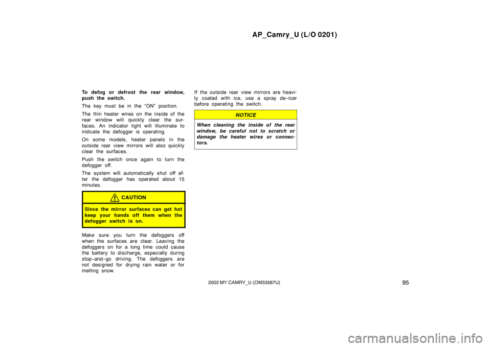 TOYOTA CAMRY 2002 XV30 / 7.G Owners Manual AP_Camry_U (L/O 0201)
952002 MY CAMRY_U (OM33567U)
To defog or defrost the rear window,
push the switch.
The key must be in the “ON” position.
The thin heater wires on the inside of the
rear windo