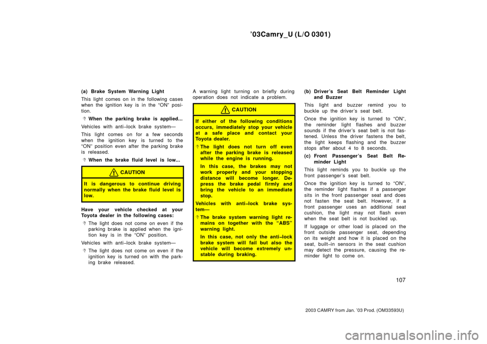 TOYOTA CAMRY 2003 XV30 / 7.G Owners Manual ’03Camry_U (L/O 0301)
107
2003 CAMRY from Jan. ’03 Prod. (OM33593U)
(a) Brake System Warning Light
This light comes on in the following cases
when the ignition key is in the “ON” posi-
tion.
