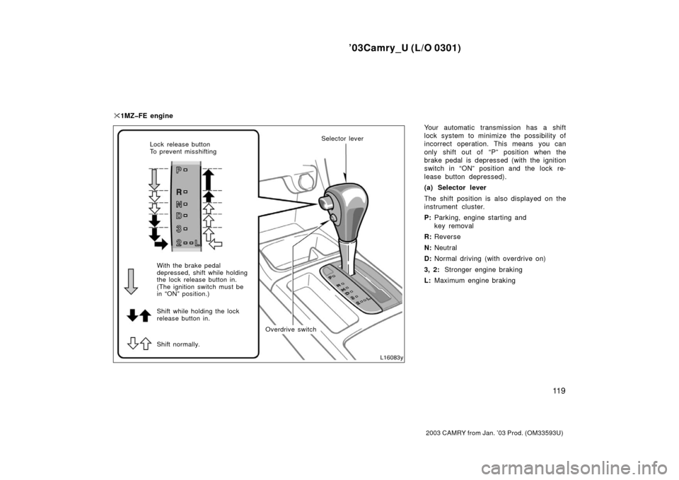TOYOTA CAMRY 2003 XV30 / 7.G Owners Manual ’03Camry_U (L/O 0301)
11 9
2003 CAMRY from Jan. ’03 Prod. (OM33593U)
Your automatic transmission has a shift
lock system to minimize the possibility of
incorrect operation. This means you can
only