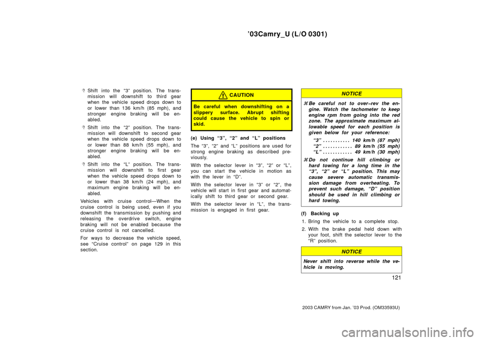 TOYOTA CAMRY 2003 XV30 / 7.G Owners Manual ’03Camry_U (L/O 0301)
121
2003 CAMRY from Jan. ’03 Prod. (OM33593U)
Shift into the “3” position. The trans-
mission will downshift to third gear
when the vehicle speed drops down to
or lower 
