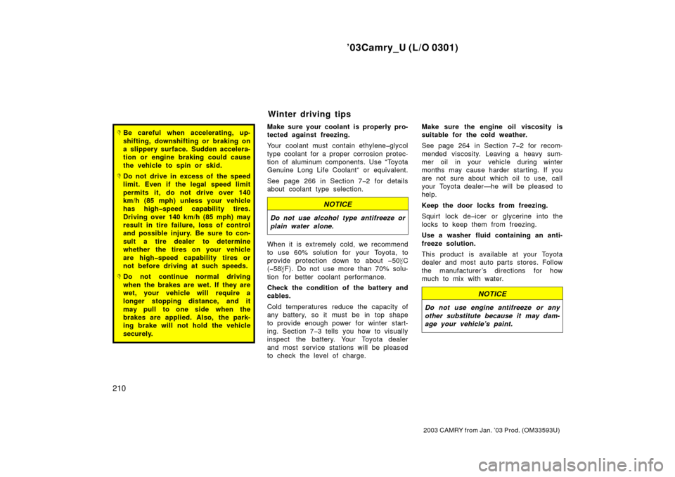TOYOTA CAMRY 2003 XV30 / 7.G Owners Manual ’03Camry_U (L/O 0301)
210
2003 CAMRY from Jan. ’03 Prod. (OM33593U)
Be careful when accelerating, up-
shifting, downshifting or braking on
a slippery surface. Sudden accelera-
tion or engine brak