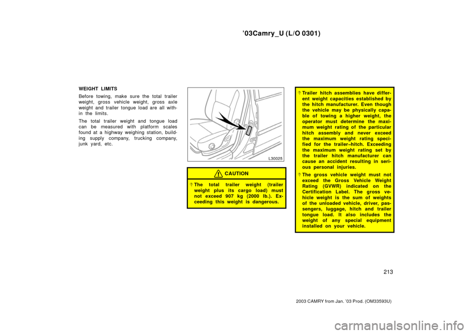 TOYOTA CAMRY 2003 XV30 / 7.G Owners Manual ’03Camry_U (L/O 0301)
213
2003 CAMRY from Jan. ’03 Prod. (OM33593U)
WEIGHT LIMITS
Before towing, make sure the total trailer
weight, gross vehicle weight, gross axle
weight and trailer tongue load