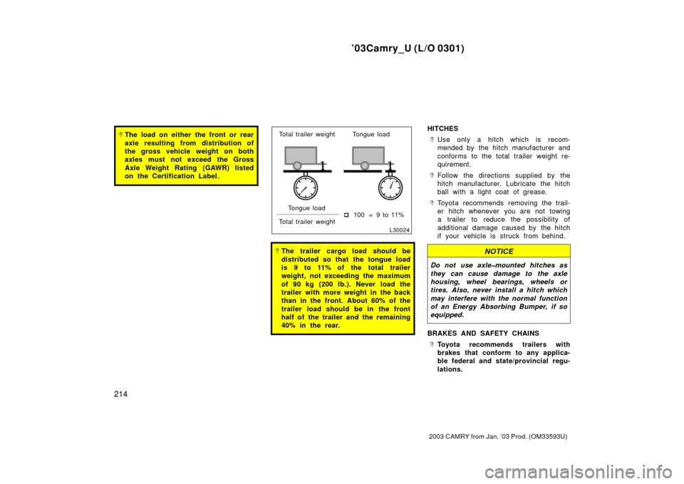 TOYOTA CAMRY 2003 XV30 / 7.G Owners Manual ’03Camry_U (L/O 0301)
214
2003 CAMRY from Jan. ’03 Prod. (OM33593U)
The load on either the front or rear
axle resulting from distribution of
the gross vehicle weight on both
axles must not exceed