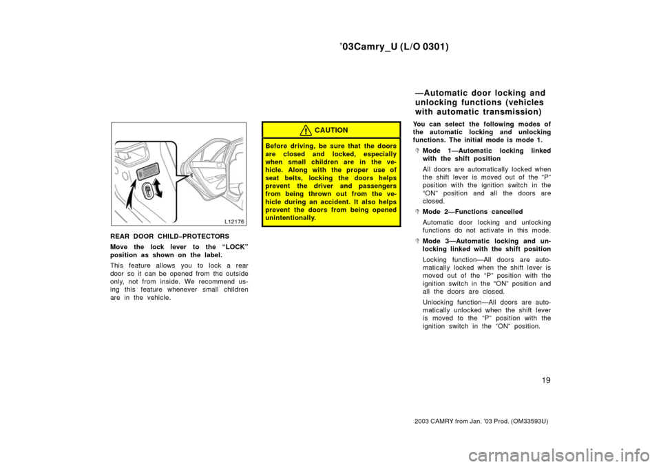 TOYOTA CAMRY 2003 XV30 / 7.G Owners Manual ’03Camry_U (L/O 0301)
19
2003 CAMRY from Jan. ’03 Prod. (OM33593U)
REAR DOOR CHILD�PROTECTORS
Move the lock lever to the “LOCK”
position as shown on the label.
This feature allows you to lock 