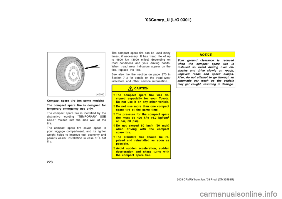 TOYOTA CAMRY 2003 XV30 / 7.G Owners Manual ’03Camry_U (L/O 0301)
228
2003 CAMRY from Jan. ’03 Prod. (OM33593U)
Compact spare tire (on some models)
The compact spare tire is designed for
temporary emergency use only.
The compact spare tire 