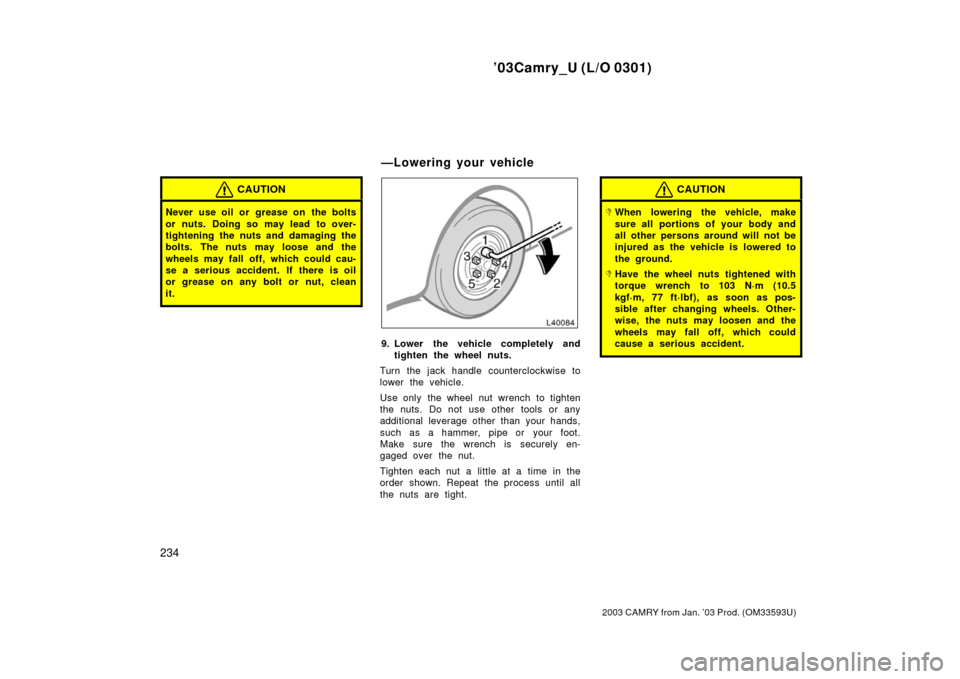TOYOTA CAMRY 2003 XV30 / 7.G Owners Manual ’03Camry_U (L/O 0301)
234
2003 CAMRY from Jan. ’03 Prod. (OM33593U)
CAUTION
Never use oil or  grease on  the bolts
or nuts. Doing so may lead to over-
tightening the nuts and damaging the
bolts. T