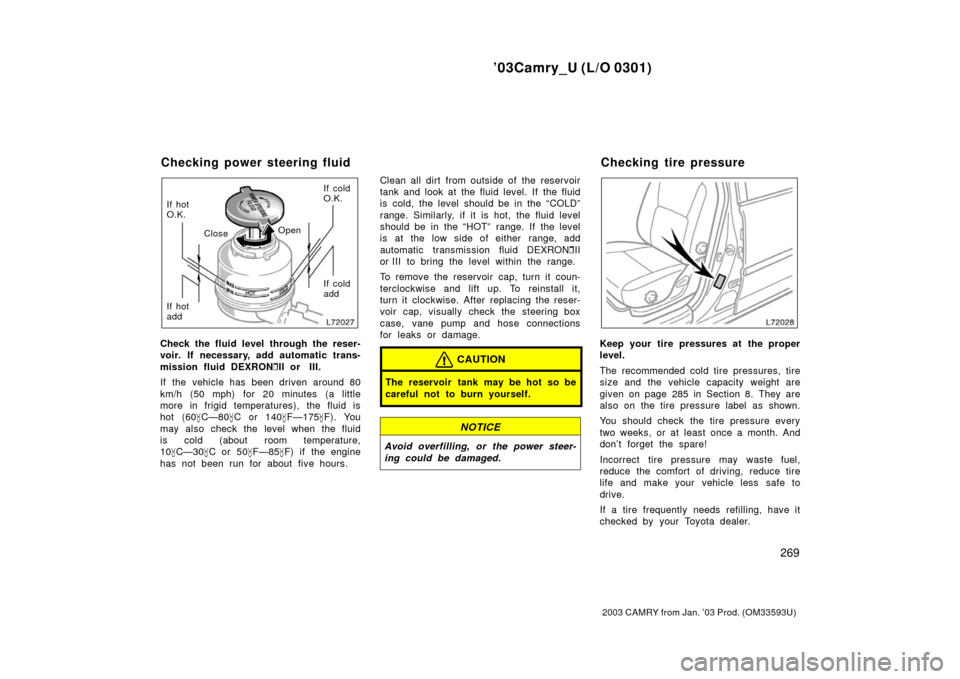 TOYOTA CAMRY 2003 XV30 / 7.G Owners Manual ’03Camry_U (L/O 0301)
269
2003 CAMRY from Jan. ’03 Prod. (OM33593U)
If hot
O.K.
If hot
addClose
OpenIf cold
O.K.
If cold
add
Check the fluid level through the reser-
voir. If necessary, add automa