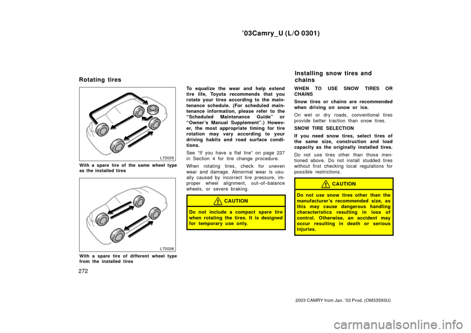 TOYOTA CAMRY 2003 XV30 / 7.G Owners Manual ’03Camry_U (L/O 0301)
272
2003 CAMRY from Jan. ’03 Prod. (OM33593U)
With a spare tire of the same wheel type
as the installed tires
With a spare tire of different wheel type
from the installed tir