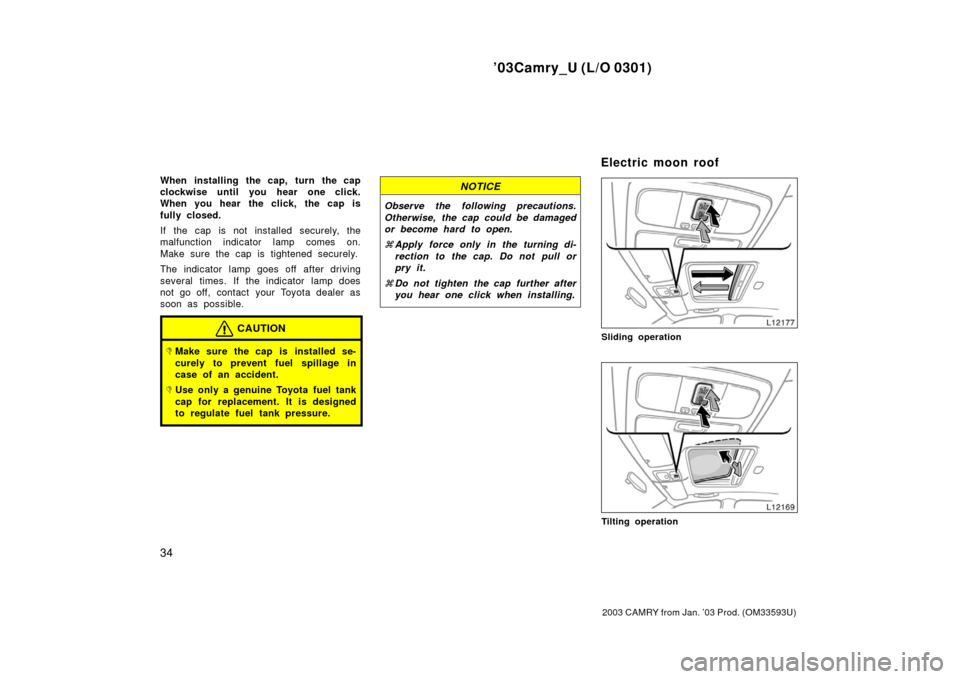 TOYOTA CAMRY 2003 XV30 / 7.G Owners Guide ’03Camry_U (L/O 0301)
34
2003 CAMRY from Jan. ’03 Prod. (OM33593U)
When installing the cap, turn the cap
clockwise until you hear one click.
When you hear the click, the cap is
fully closed.
If th