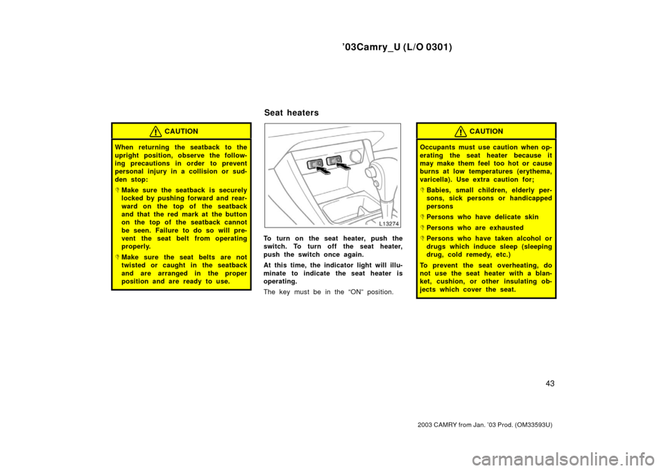 TOYOTA CAMRY 2003 XV30 / 7.G Service Manual ’03Camry_U (L/O 0301)
43
2003 CAMRY from Jan. ’03 Prod. (OM33593U)
CAUTION
When returning the seatback to the
upright position, observe the follow-
ing precautions in order  to prevent
personal in