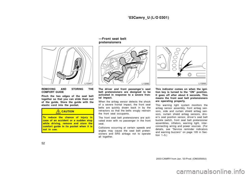 TOYOTA CAMRY 2003 XV30 / 7.G Owners Manual ’03Camry_U (L/O 0301)
52
2003 CAMRY from Jan. ’03 Prod. (OM33593U)
REMOVING AND STORING THE
COMFORT GUIDE
Pinch the two edges of the seat belt
together so that you can slide them out
of the guide.