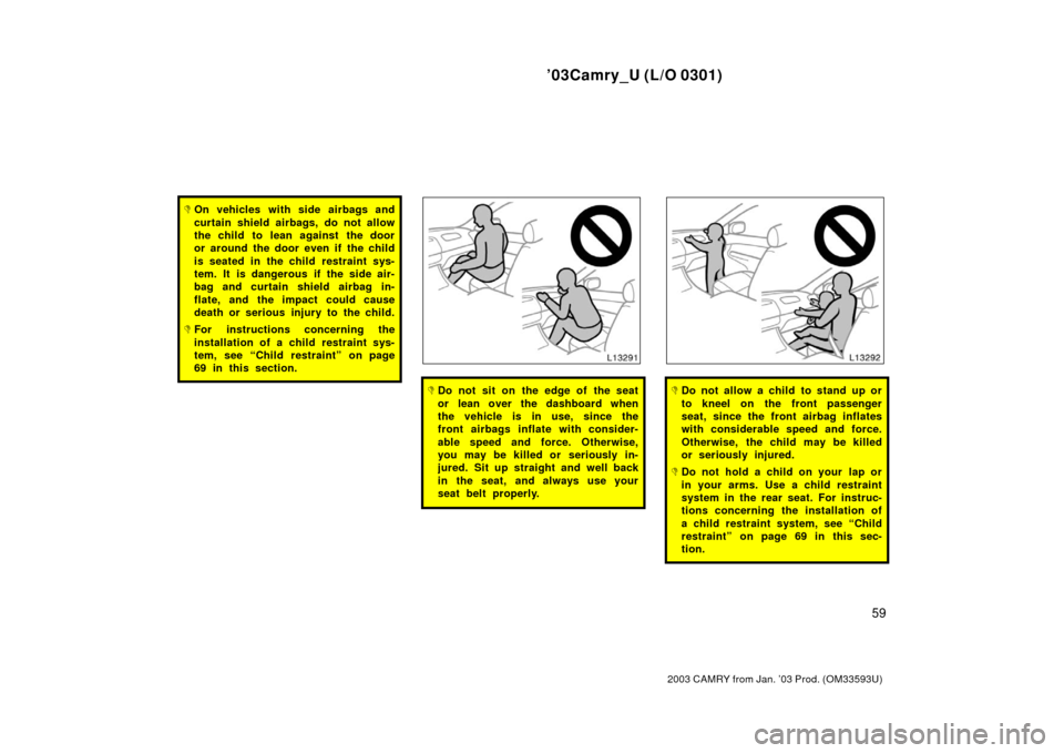TOYOTA CAMRY 2003 XV30 / 7.G Repair Manual ’03Camry_U (L/O 0301)
59
2003 CAMRY from Jan. ’03 Prod. (OM33593U)
On vehicles with side airbags and
curtain shield airbags, do not allow
the child to lean against the door
or around the door eve