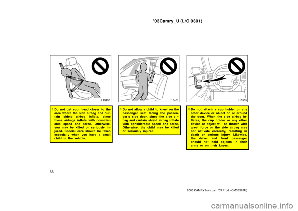 TOYOTA CAMRY 2003 XV30 / 7.G Repair Manual ’03Camry_U (L/O 0301)
66
2003 CAMRY from Jan. ’03 Prod. (OM33593U)
Do not get your head closer  to the
area where the side airbag and cur-
tain shield airbag inflate, since
these airbags inflate 