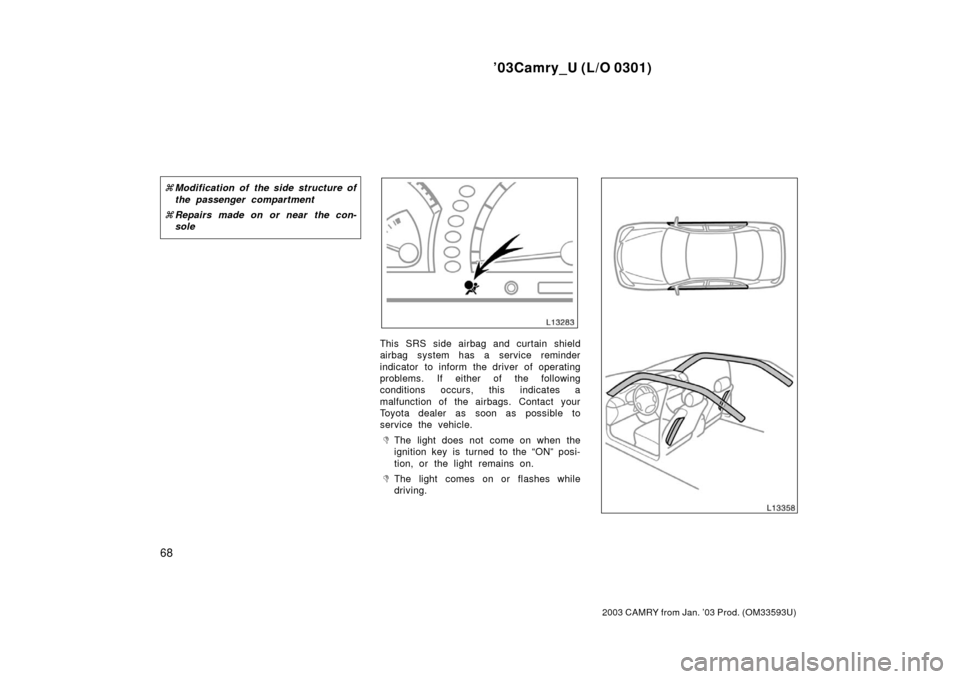 TOYOTA CAMRY 2003 XV30 / 7.G Manual PDF ’03Camry_U (L/O 0301)
68
2003 CAMRY from Jan. ’03 Prod. (OM33593U)
Modification of the side structure of
the passenger compartment
 Repairs made on or near  the con-
sole
This SRS side airbag an