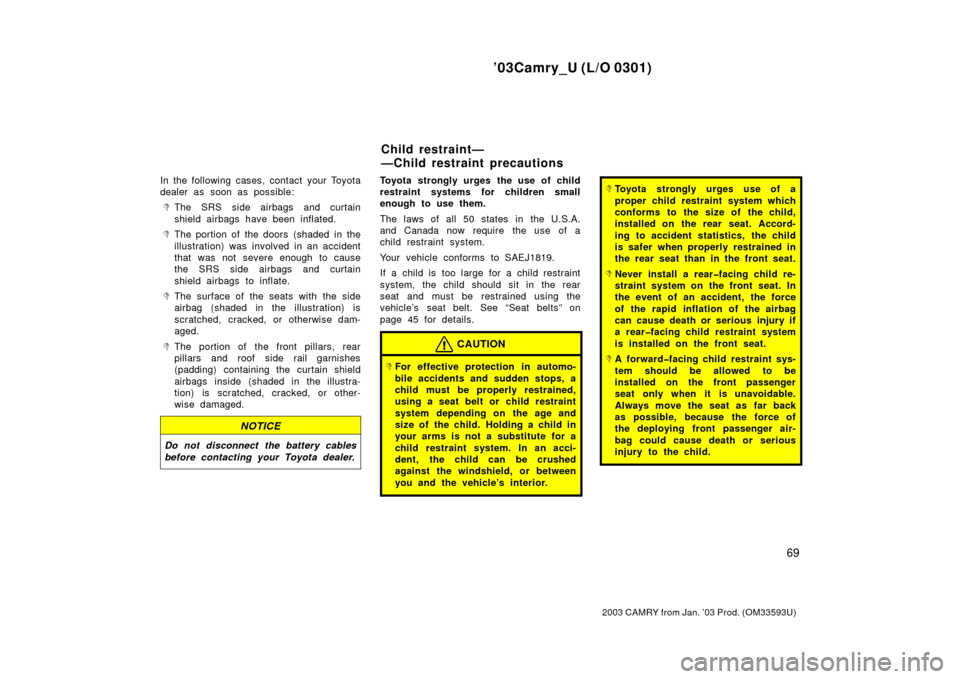 TOYOTA CAMRY 2003 XV30 / 7.G Manual PDF ’03Camry_U (L/O 0301)
69
2003 CAMRY from Jan. ’03 Prod. (OM33593U)
In the following cases, contact your Toyota
dealer as soon as possible:
The SRS side airbags and curtain
shield airbags have bee