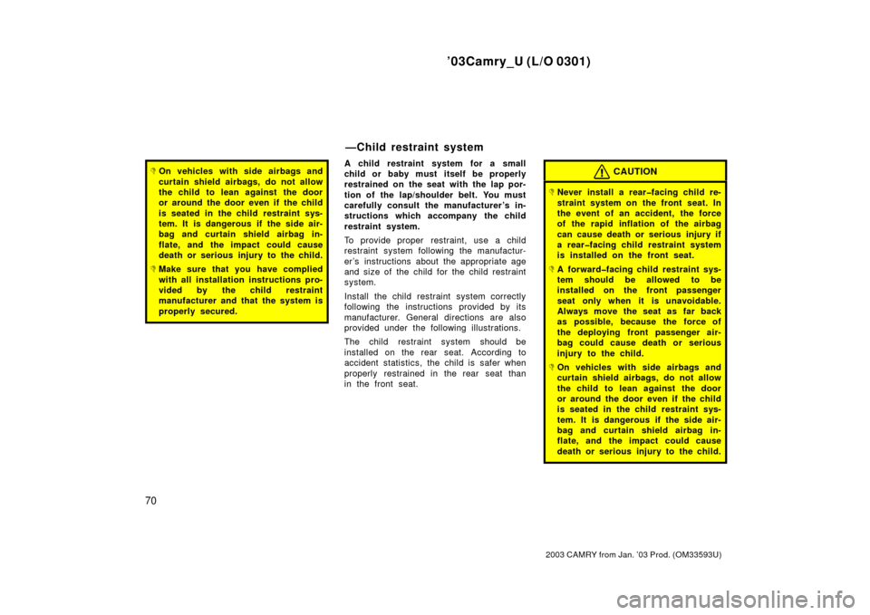 TOYOTA CAMRY 2003 XV30 / 7.G Manual PDF ’03Camry_U (L/O 0301)
70
2003 CAMRY from Jan. ’03 Prod. (OM33593U)
On vehicles with side airbags and
curtain shield airbags, do not allow
the child to lean against the door
or around the door eve