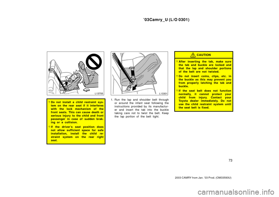 TOYOTA CAMRY 2003 XV30 / 7.G Manual PDF ’03Camry_U (L/O 0301)
73
2003 CAMRY from Jan. ’03 Prod. (OM33593U)
Do not install a child restraint sys-
tem on the rear seat if it interferes
with the lock mechanism of the
front seats. This can
