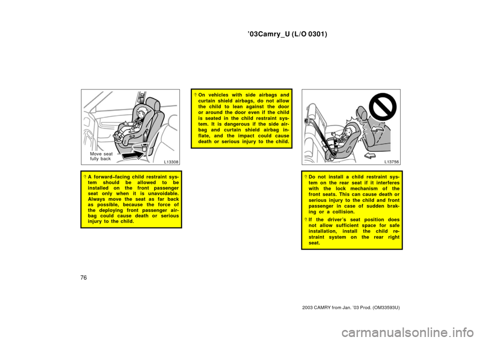 TOYOTA CAMRY 2003 XV30 / 7.G Manual PDF ’03Camry_U (L/O 0301)
76
2003 CAMRY from Jan. ’03 Prod. (OM33593U)
Move seat
fully back
A forward�facing child restraint sys-
tem should be allowed to be
installed on the front passenger
seat onl