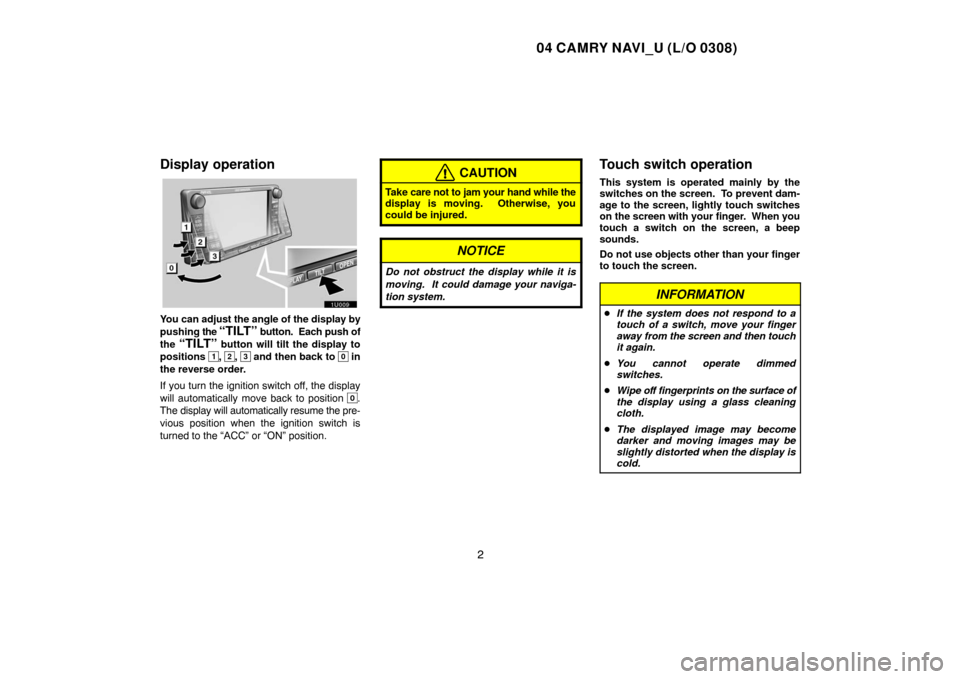 TOYOTA CAMRY 2004 XV30 / 7.G Navigation Manual 04 CAMRY NAVI_U (L/O 0308)
2
Display operation
1U009
You can adjust the angle of the display by
pushing the 
“TILT” button.  Each push of
the 
“TILT” button will tilt the display to
positions 