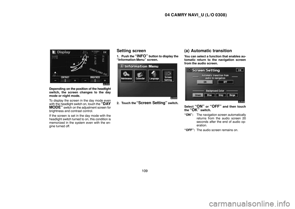 TOYOTA CAMRY 2004 XV30 / 7.G Navigation Manual 04 CAMRY NAVI_U (L/O 0308)
109
Depending on the position of the headlight
switch, the screen changes to the day
mode or night mode.
To display the screen in the day mode even
with the headlight switch TOYOTA CAMRY 2004 XV30 / 7.G Navigation Manual 04 CAMRY NAVI_U (L/O 0308)
109
Depending on the position of the headlight
switch, the screen changes to the day
mode or night mode.
To display the screen in the day mode even
with the headlight switch