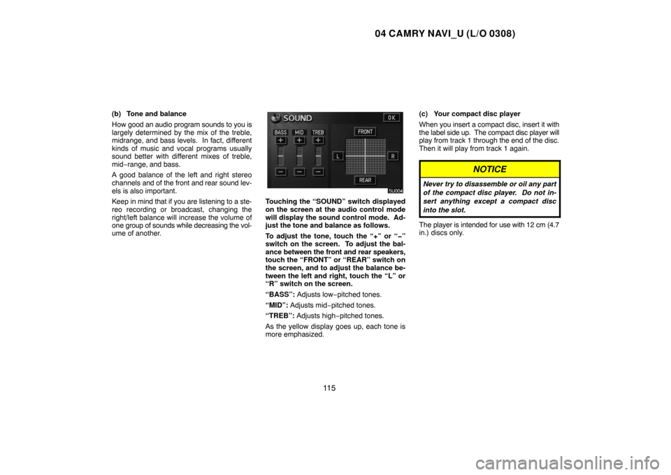 TOYOTA CAMRY 2004 XV30 / 7.G Navigation Manual 04 CAMRY NAVI_U (L/O 0308)
11 5
(b) Tone and balance
How good an audio program sounds to you is
largely determined by the mix of the treble,
midrange, and bass levels.  In fact, different
kinds of mus